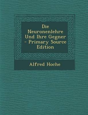 Die Neuronenlehre Und Ihre Gegner - Alfred Hoche