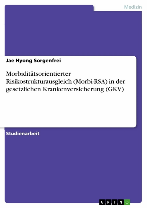 Morbiditätsorientierter Risikostrukturausgleich (Morbi-RSA) in der gesetzlichen Krankenversicherung (GKV) - Jae Hyong Sorgenfrei