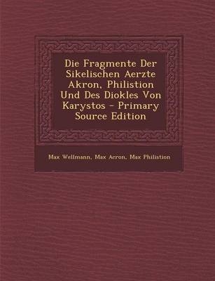 Fragmente Der Sikelischen Aerzte Akron, Philistion Und Des Diokles Von Karystos - Max Wellmann, Max Acron, Max Philistion