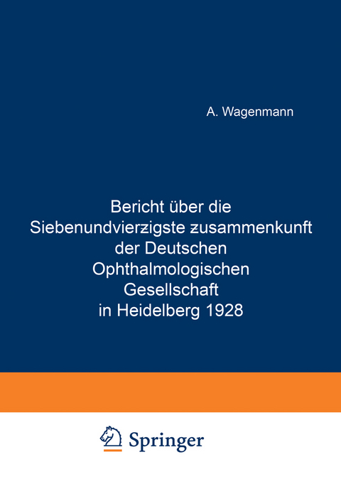 Bericht Über die Siebenundvierzigste Zusammenkunft der Deutschen Ophthalmologischen Gesellschaft in Heidelberg 1928 - A. Wagenmann