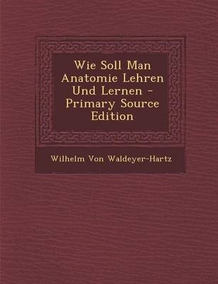 Wie Soll Man Anatomie Lehren Und Lernen - Wilhelm Von Waldeyer-Hartz