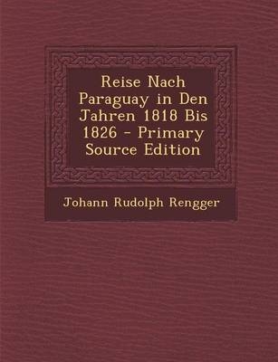 Reise Nach Paraguay in Den Jahren 1818 Bis 1826 - Johann Rudolph Rengger