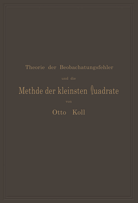 Die Theorie der Beobachtungsfehler und die Methode der kleinsten Quadrate mit ihrer Anwendung auf die Geodäsie und die Wassermessungen - Otto Koll