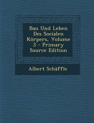 Bau Und Leben Des Socialen Korpers, Volume 3 - Albert Schaffle