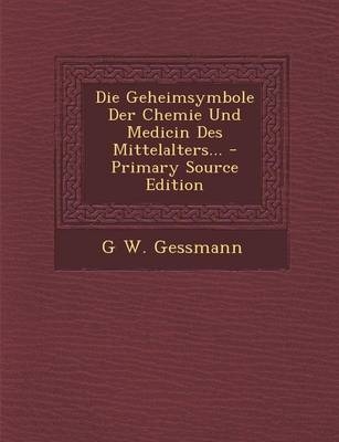 Geheimsymbole Der Chemie Und Medicin Des Mittelalters... - G W Gessmann