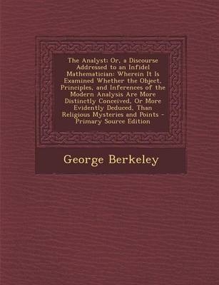 The Analyst; Or, a Discourse Addressed to an Infidel Mathematician - George Berkeley