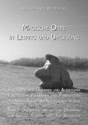 Magische Orte in Leipzig und Umgebung: Sagen, Mythen, Legenden und Altertümer, Vorzeitliche Flurnamen und Fundstätten, Heidnische Kult- und Kultverdachtsplätze 2