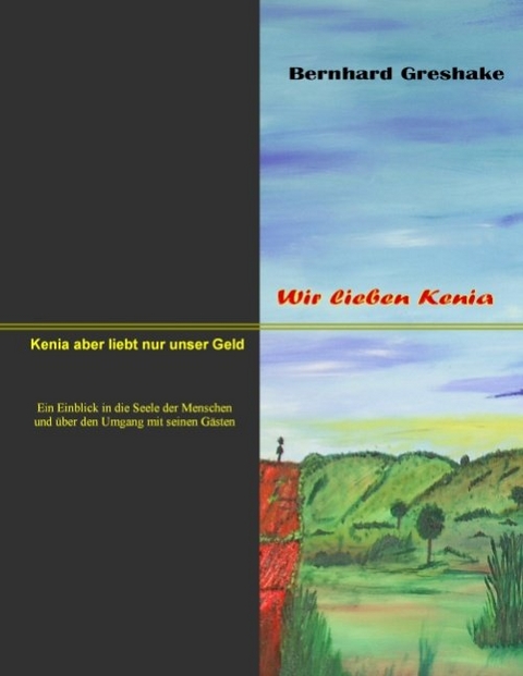 Wir lieben Kenia. Kenia aber liebt nur unser Geld - Bernhard Greshake