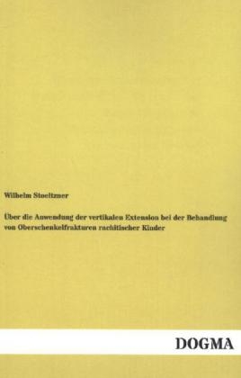 Ãber die Anwendung der vertikalen Extension bei der Behandlung von Oberschenkelfrakturen rachitischer Kinder - Wilhelm Stoeltzner