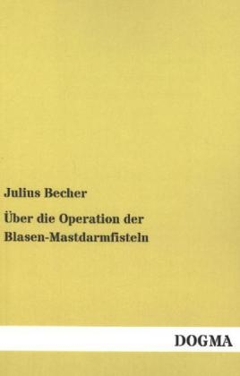 Ãber die Operation der Blasen-Mastdarmfisteln - Julius Becher