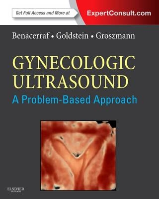 Gynecologic Ultrasound: A Problem-Based Approach - Beryl R. Benacerraf, Steven R. Goldstein, Yvette Groszmann