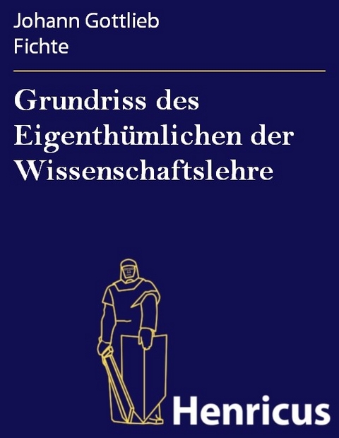 Grundriss des Eigenthümlichen der Wissenschaftslehre -  Johann Gottlieb Fichte