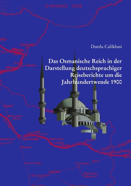 Das Osmanische Reich in der Darstellung deutschsprachiger Reiseberichte um die Jahrhundertwende 1900 - Durdu Calikbasi