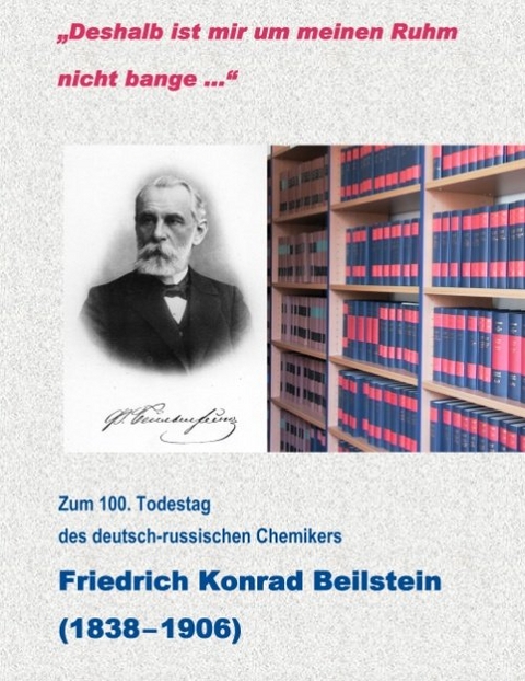 "Deshalb ist mir um meinen Ruhm nicht bange..." - Zum 100. Todestag des deutsch-russischen Chemikers Friedrich Konrad Beilstein ( 1838-1906) - Elena Roussanova