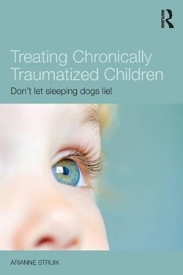 Treating Chronically Traumatized Children - Arianne Struik