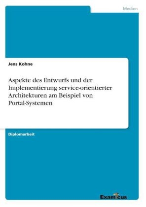 Aspekte des Entwurfs und der Implementierung service-orientierter Architekturen am Beispiel von Portal-Systemen - Jens Kohne