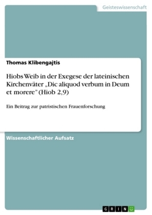 Hiobs Weib in der Exegese der lateinischen KirchenvÃ¤ter Â¿Dic aliquod verbum in Deum et morereÂ¿ (Hiob 2,9) - Thomas Klibengajtis