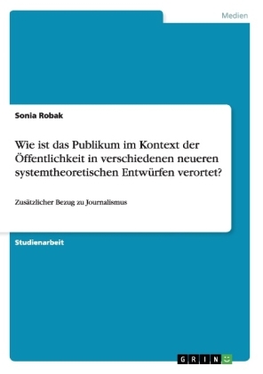 Wie ist das Publikum im Kontext der Ãffentlichkeit in verschiedenen neueren systemtheoretischen EntwÃ¼rfen verortet? - Sonia Robak