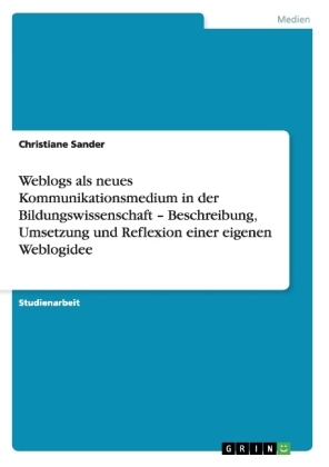 Weblogs als neues Kommunikationsmedium in der Bildungswissenschaft - Beschreibung, Umsetzung und Reflexion einer eigenen Weblogidee - Christiane Sander