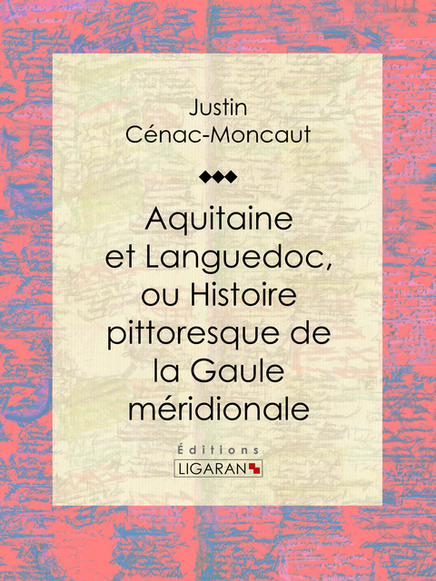 Aquitaine et Languedoc, ou Histoire pittoresque de la Gaule méridionale -  Ligaran, Justin Cénac-Moncaut