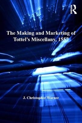 The Making and Marketing of Tottel’s Miscellany, 1557 - J. Christopher Warner