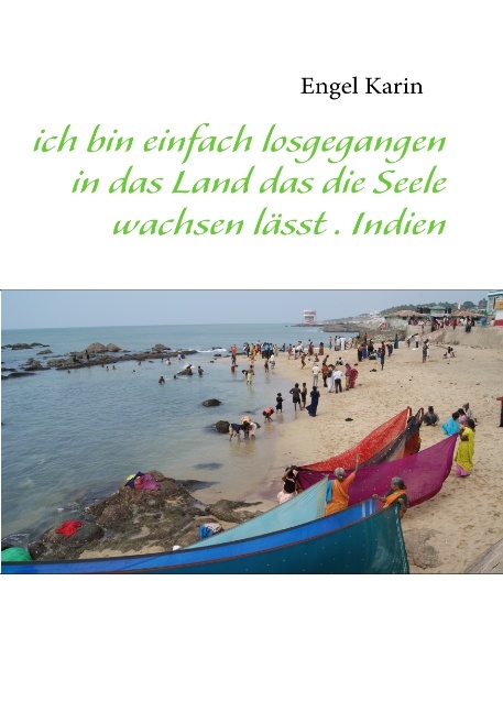 ich bin einfach losgegangen in das Land das die Seele wachsen lässt . Indien - Karin Engel