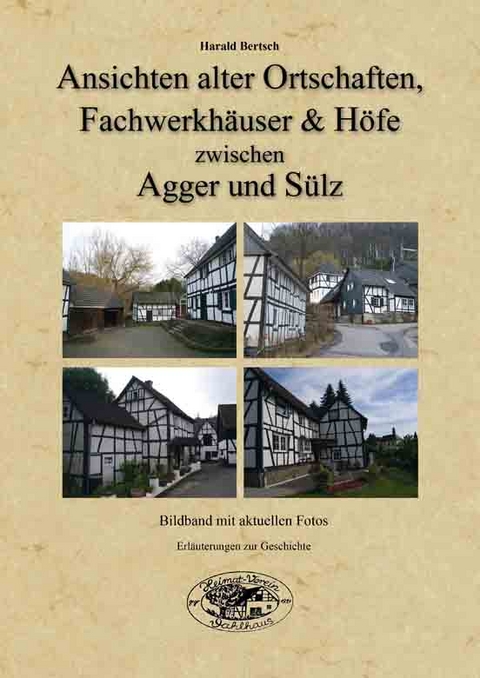 Ansichten alter Ortschaften, Fachwerkhäuser und Höfe zwischen Agger und Sülz - Harald Bertsch