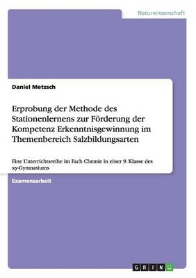 Erprobung der Methode des Stationenlernens zur FÃ¶rderung der Kompetenz Erkenntnisgewinnung im Themenbereich Salzbildungsarten - Daniel Metzsch