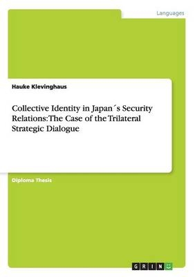 Collective Identity in JapanÂ´s Security Relations: The Case of the Trilateral Strategic Dialogue - Hauke Klevinghaus