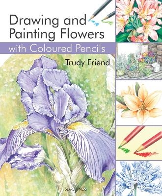 Drawing & Painting Flowers with Coloured Pencils - Trudy Friend