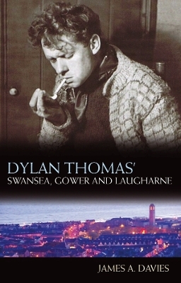 Dylan Thomas's Swansea, Gower and Laugharne - James A Davies