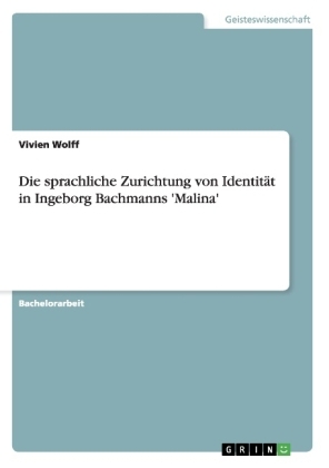 Die sprachliche Zurichtung von IdentitÃ¤t in Ingeborg Bachmanns 'Malina' - Vivien Wolff