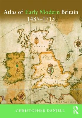 Atlas of Early Modern Britain, 1485-1715 - Christopher Daniell