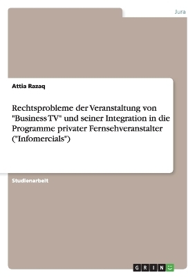 Rechtsprobleme der Veranstaltung von "Business TV" und seiner Integration in die Programme privater Fernsehveranstalter ("Infomercials") - Attia Razaq