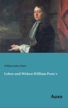 Leben und Wirken William PennÂ´s - William Julius Mann