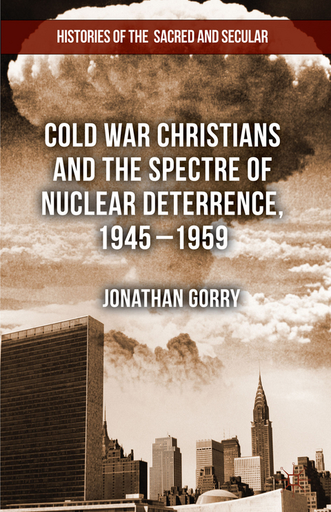 Cold War Christians and the Spectre of Nuclear Deterrence, 1945-1959 - J. Gorry