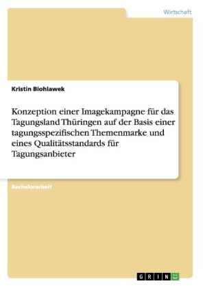 Konzeption einer Imagekampagne fÃ¼r das Tagungsland ThÃ¼ringen auf der Basis einer tagungsspezifischen Themenmarke und eines QualitÃ¤tsstandards fÃ¼r Tagungsanbieter - Kristin Biohlawek