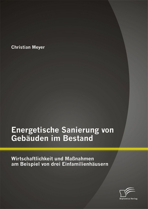 Energetische Sanierung von Gebäuden im Bestand: Wirtschaftlichkeit und Maßnahmen am Beispiel von drei Einfamilienhäusern - Christian Meyer