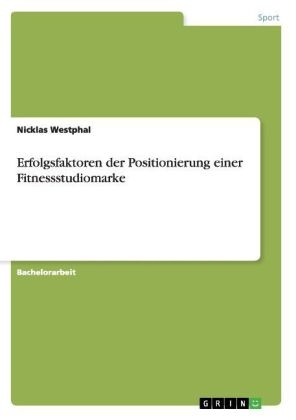 Erfolgsfaktoren der Positionierung einer Fitnessstudiomarke - Nicklas Westphal