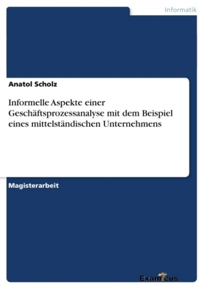 Informelle Aspekte einer Geschäftsprozessanalyse mit dem Beispiel eines mittelständischen Unternehmens - Anatol Scholz