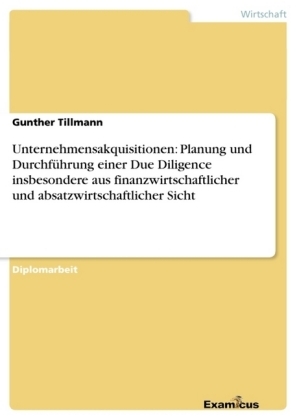 Unternehmensakquisitionen: Planung und DurchfÃ¼hrung einer Due Diligence insbesondere aus finanzwirtschaftlicher und absatzwirtschaftlicher Sicht - Gunther Tillmann