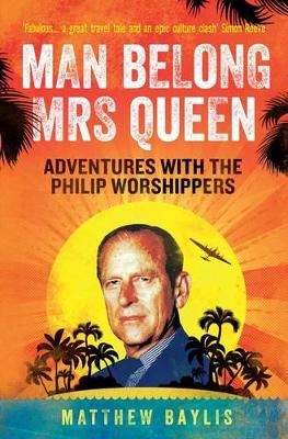 Man Belong Mrs Queen: My South Sea Adventures with the Philip Worshippers - Matthew Baylis