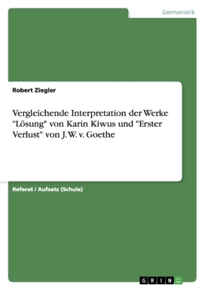 Vergleichende Interpretation der Werke "LÃ¶sung" von Karin Kiwus und "Erster Verlust" von J. W. v. Goethe - Robert Ziegler