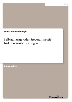 Selbstanzeige oder Steueramnestie? Indifferenzüberlegungen - Oliver Wuertenberger