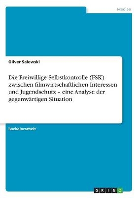 Die Freiwillige Selbstkontrolle (FSK) zwischen filmwirtschaftlichen Interessen und Jugendschutz Â¿ eine Analyse der gegenwÃ¤rtigen Situation - Oliver Salewski