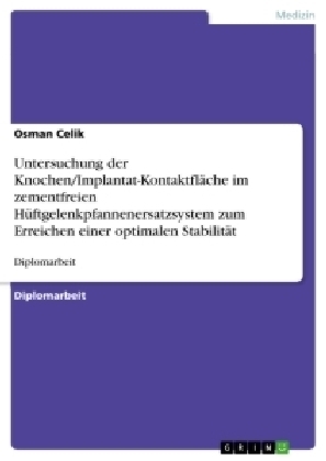 Untersuchung der Knochen/Implantat-Kontaktfläche im zementfreien Hüftgelenkpfannenersatzsystem zum Erreichen einer optimalen Stabilität - Osman Celik