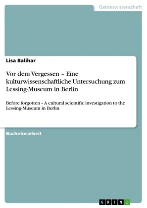 Vor dem Vergessen Â¿ Eine kulturwissenschaftliche Untersuchung zum Lessing-Museum in Berlin - Lisa Balihar