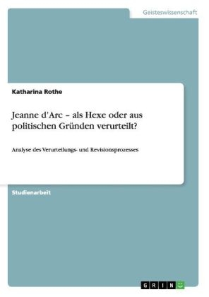 Jeanne dÂ¿Arc Â¿ als Hexe oder aus politischen GrÃ¼nden verurteilt? - Katharina Rothe