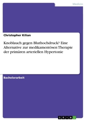 Knoblauch gegen Bluthochdruck? Eine Alternative zur medikamentÃ¶sen Therapie der primÃ¤ren arteriellen Hypertonie - Christopher Kilian