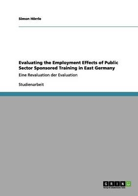 Evaluating the Employment Effects of Public Sector Sponsored Training in East Germany - Simon Hörrle